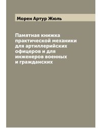 Памятная книжка практической механики для артиллерийских офицеров и для инженеров военных и гражданских