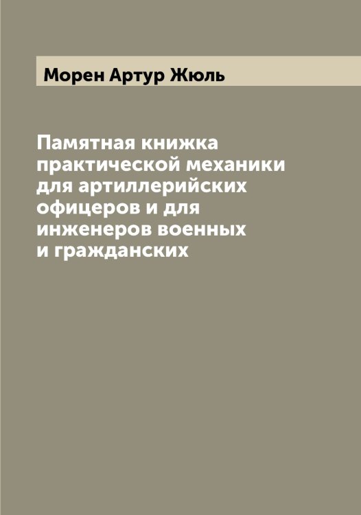 Памятная книжка практической механики для артиллерийских офицеров и для инженеров военных и гражданских Обложка книги «Памятная книжка практической механики для артиллерийских офицеров и для инженеров военных и гражданских» — Морен Артур Жюль, ISBN 9785519974387