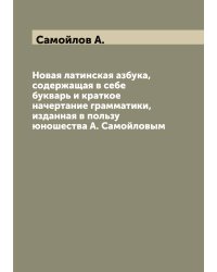 Новая латинская азбука, содержащая в себе букварь и краткое начертание грамматики, изданная в пользу юношества А. Самойловым