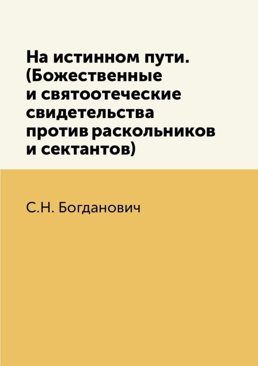 На истинном пути. (Божественные и святоотеческие свидетельства против раскольников и сектантов)