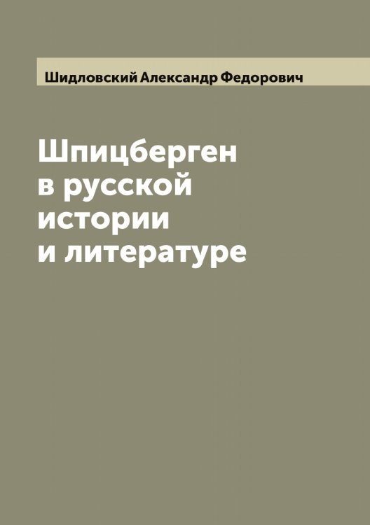 Шпицберген в русской истории и литературе Обложка книги «Шпицберген в русской истории и литературе» — Шидловский Александр Федорович, ISBN 9785521311002