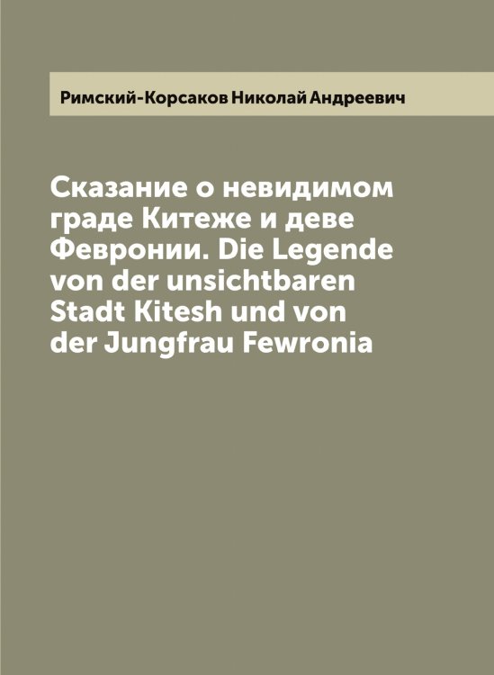 Сказание о невидимом граде Китеже и деве Февронии. Die Legende von der unsichtbaren Stadt Kitesh und von der Jungfrau Fewronia Обложка книги «Сказание о невидимом граде Китеже и деве Февронии. Die Legende von der unsichtbaren Stadt Kitesh und von der Jungfrau Fewronia» — Римский-Корсаков Николай Андреевич, ISBN 9785519807319