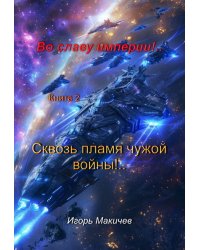 Во Славу Империи!.. Книга вторая. Сквозь пламя чужой войны!