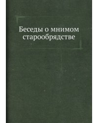 Беседы о мнимом старообрядстве