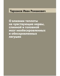 О влиянии теплоты на чувствующие нервы, спинной и головной мозг необескровленных и обескровленных лягушек