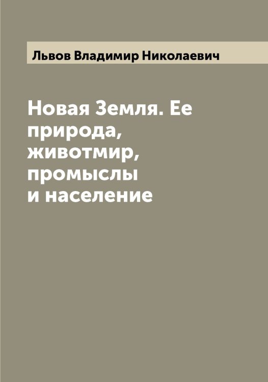 Обложка книги «Новая Земля. Ее природа, животмир, промыслы и население» — Львов Владимир Николаевич, ISBN 9785519942362