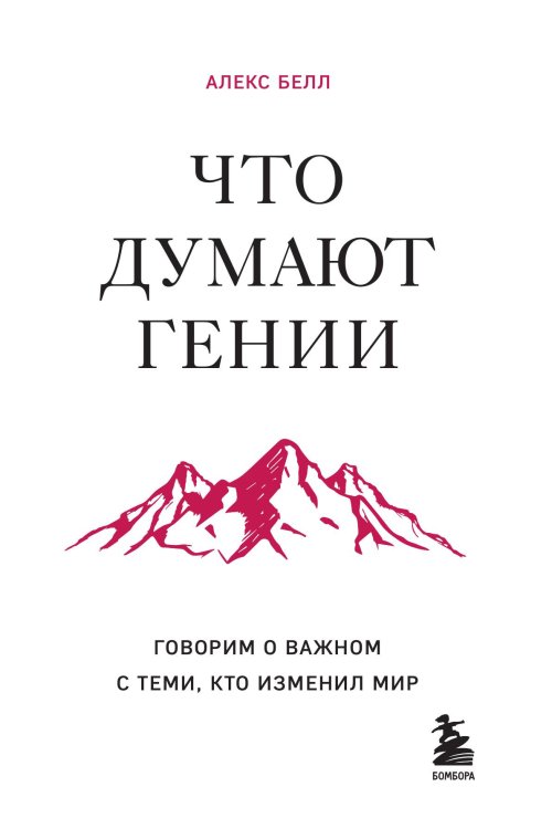 Обложка книги «Что думают гении. Говорим о важном с теми, кто изменил мир» — Алекс Белл, ISBN 9785042244124