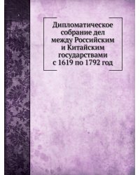 Дипломатическое собрание дел между Российским и Китайским государствами с 1619 по 1792 год