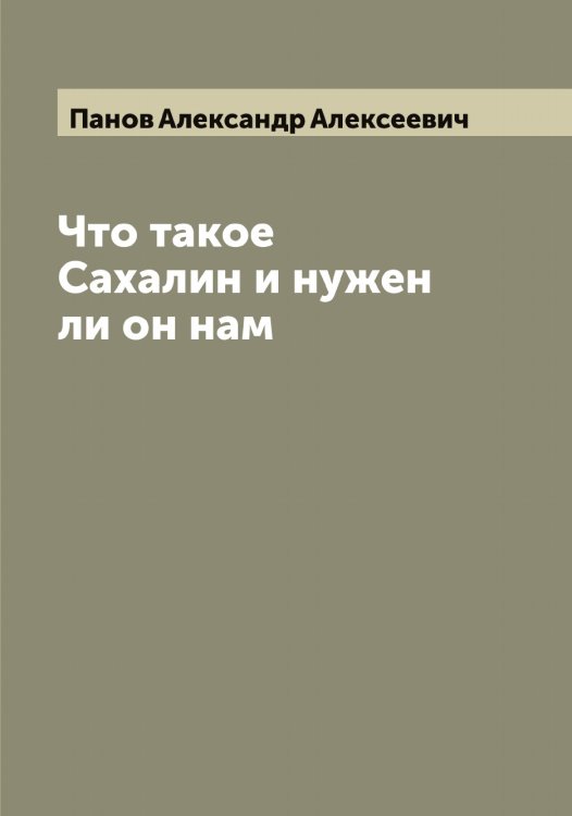 Обложка книги «Что такое Сахалин и нужен ли он нам» — Панов Александр Алексеевич, ISBN 9785521272068