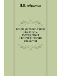 Генри Мортон Стэнли. Его жизнь, путешествия и географические открытия