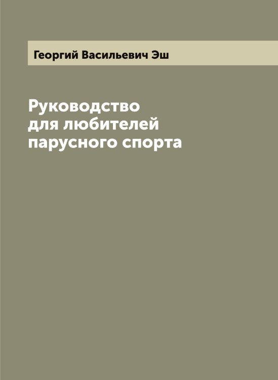 Обложка книги «Руководство для любителей парусного спорта» — Георгий Васильевич Эш, ISBN 9785521393510