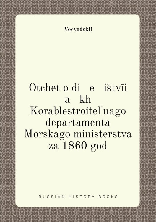 Otchet o di   e   is̆tvīi   a   kh Korablestroitelʹnago departamenta Morskago ministerstva za 1860 god