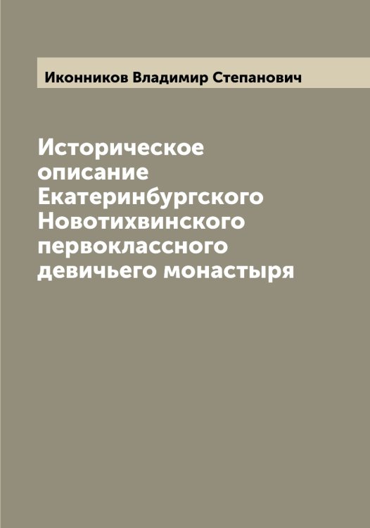Обложка книги «Историческое описание Екатеринбургского Новотихвинского первоклассного девичьего монастыря» — Иконников Владимир Степанович, ISBN 9785519869287