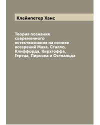 Теория познания современного естествознания на основе воззрений Маха, Сталло, Клиффорда, Кирхгоффа, Гертца, Пирсона и Оствальда