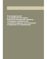Этнографический и географический очерк г. Каргополя Олонецкой губернии, с словарем особенностей тамошнего наречия, составленный и изданный С.П. Кораблевым