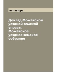 Доклад Можайской уездной земской управы. Можайское уездное земское собрание