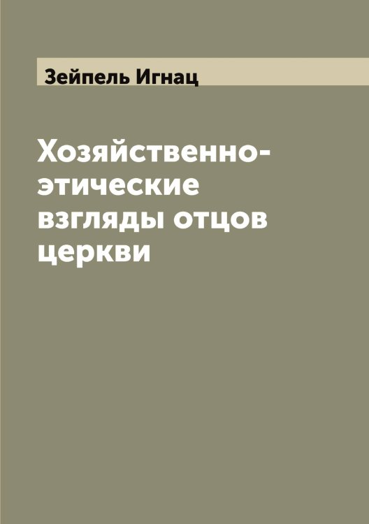 Хозяйственно-этические взгляды отцов церкви Обложка книги «Хозяйственно-этические взгляды отцов церкви» — Зейпель Игнац, ISBN 9785519859745