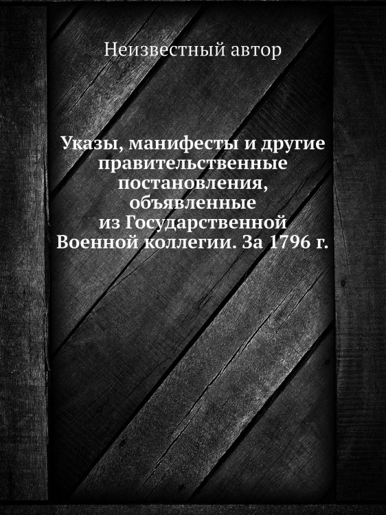 Указы, манифесты и другие правительственные постановления, объявленные из Государственной Военной коллегии. За 1796 г.