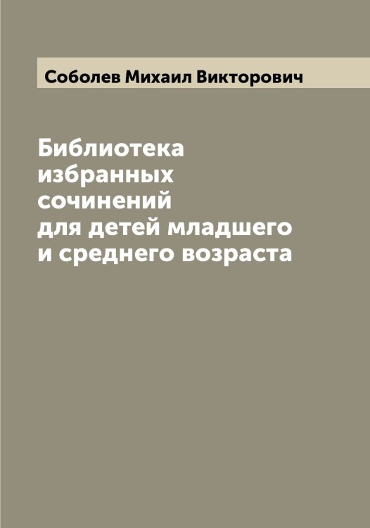 Обложка книги «Библиотека избранных сочинений для детей младшего и среднего возраста» — Соболев Михаил Викторович, ISBN 9785519744225