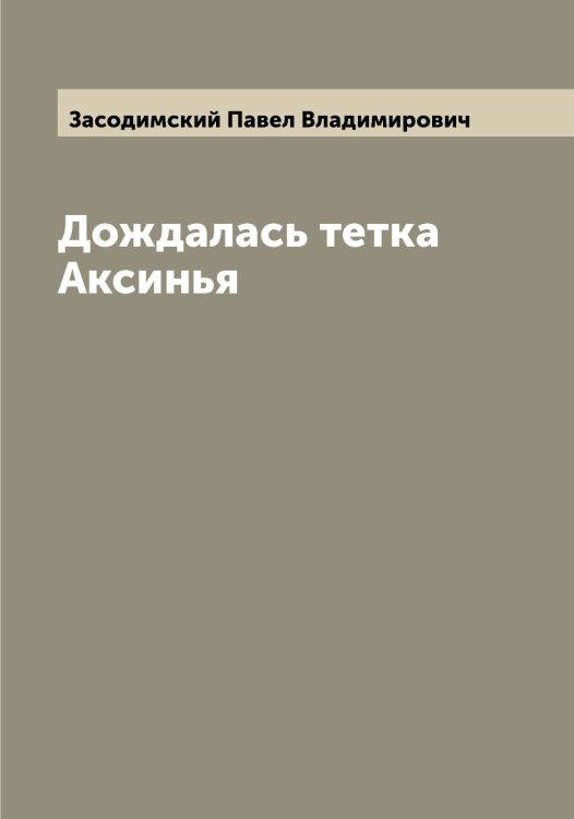 Обложка книги «Дождалась тетка Аксинья» — Засодимский Павел Владимирович, ISBN 9785519858137