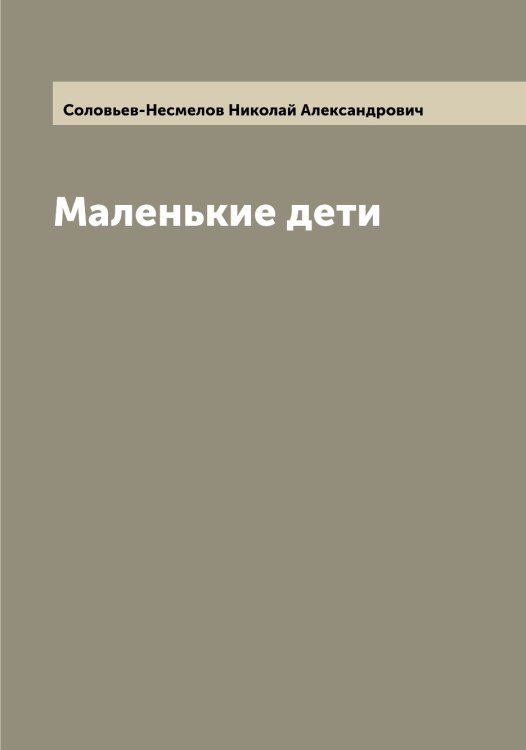 Обложка книги «Маленькие дети» — Соловьев-Несмелов Николай Александрович, ISBN 9785519748353