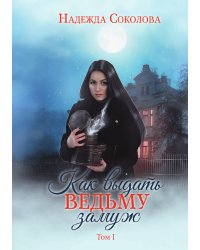Как выдать ведьму замуж. Том 1