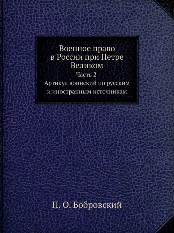 Военное право в России при Петре Великом. Часть 2. Артикул воинский по русским и иностранным источникам