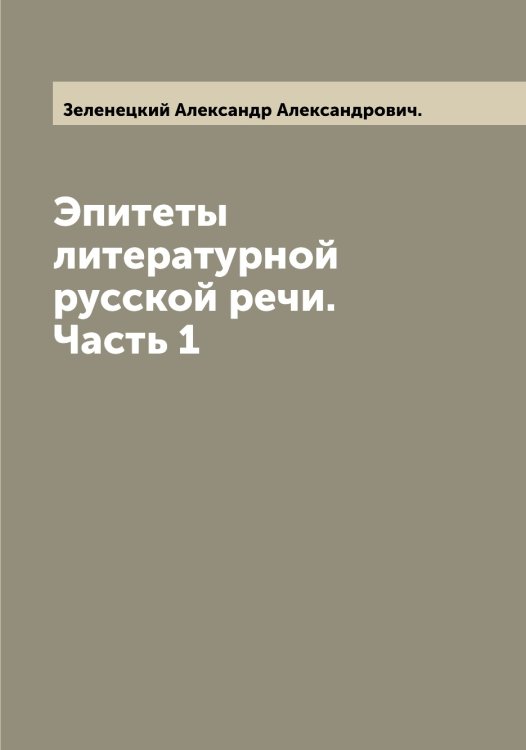 Обложка книги «Эпитеты литературной русской речи. Часть 1» — Зеленецкий Александр Александрович., ISBN 9785519859752