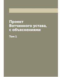 Проект Вотчинного устава, с объяснениями