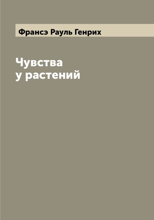 Обложка книги «Чувства у растений» — Франсэ Рауль Генрих, ISBN 9785521286263