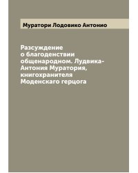 Разсуждение о благоденствии общенародном. Лудвика-Антония Муратория, книгохранителя Моденскаго герцога