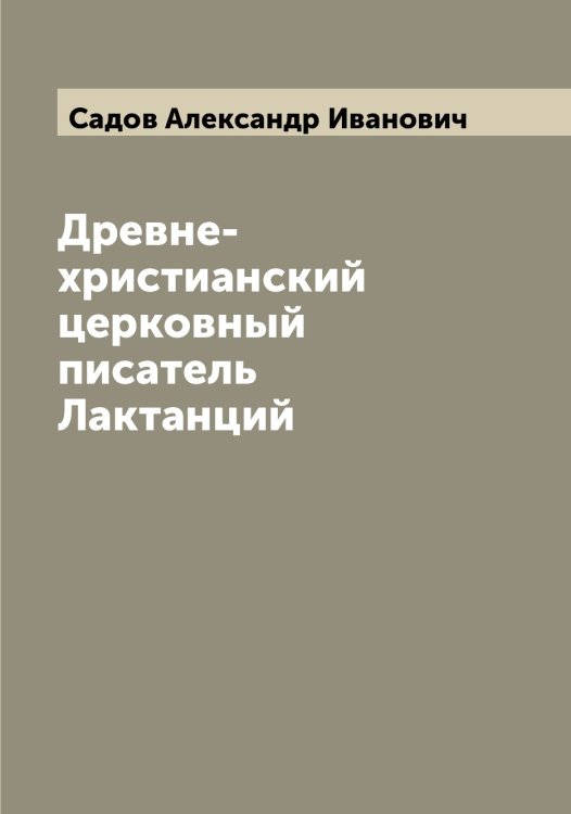 Обложка книги «Древне-христианский церковный писатель Лактанций» — Садов Александр Иванович, ISBN 9785519844000