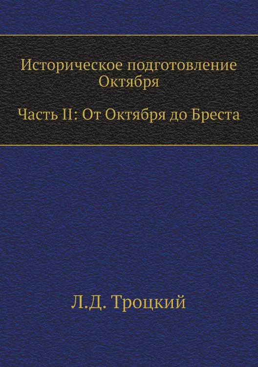 Обложка книги «Историческое подготовление Октября. Часть II: От Октября до Бреста» — Л.Д. Троцкий, ISBN 9785424113543