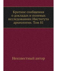Краткие сообщения о докладах и полевых исследованиях Института археологии. Том 81
