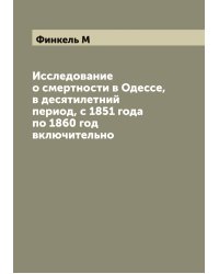 Исследование о смертности в Одессе, в десятилетний период, с 1851 года по 1860 год включительно