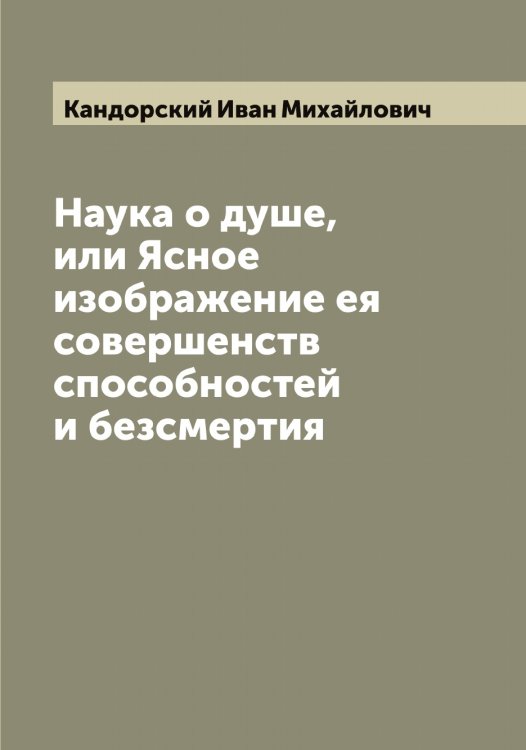Обложка книги «Наука о душе, или Ясное изображение ея совершенств способностей и безсмертия» — Кандорский Иван Михайлович, ISBN 9785519880374