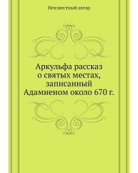 Аркульфа рассказ о святых местах, записанный Адамненом около 670 г.