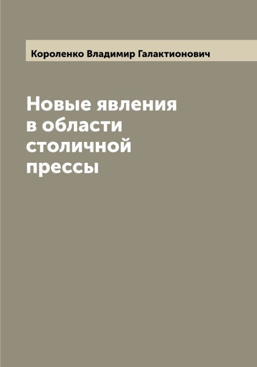 Обложка книги «Новые явления в области столичной прессы» — Короленко Владимир Галактионович, ISBN 9785519904438