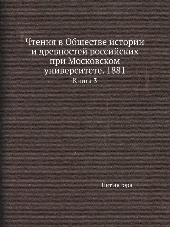 Чтения в Обществе истории и древностей российских при Московском университете. 1881