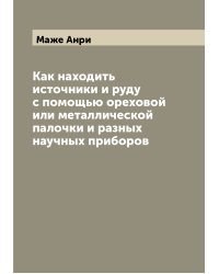 Как находить источники и руду с помощью ореховой или металлической палочки и разных научных приборов
