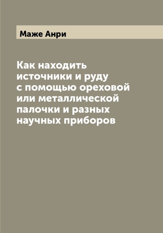 Как находить источники и руду с помощью ореховой или металлической палочки и разных научных приборов Обложка книги «Как находить источники и руду с помощью ореховой или металлической палочки и разных научных приборов» — Маже Анри, ISBN 9785519946162