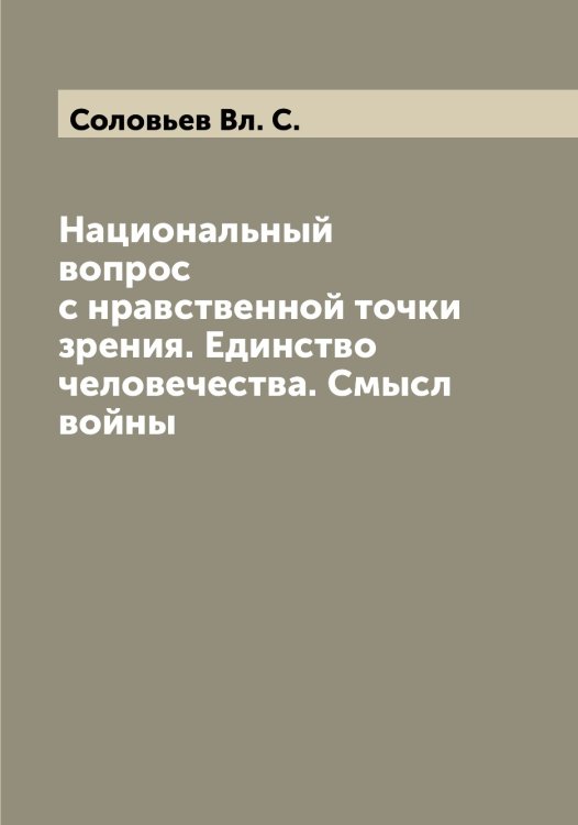 Обложка книги «Национальный вопрос с нравственной точки зрения. Единство человечества. Смысл войны» — Соловьев Вл. С., ISBN 9785519746557