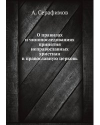 О правилах и чинопоследованиях принятия неправославных христиан в православную церковь