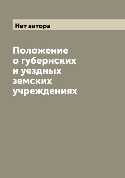 Обложка книги «Положение о губернских и уездных земских учреждениях» — Нет автора, ISBN 9785519825474
