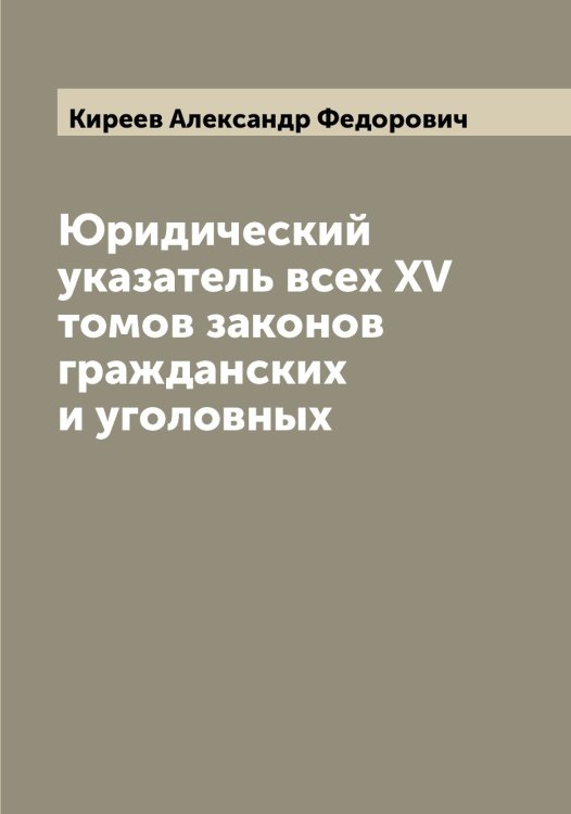 Обложка книги «Юридический указатель всех XV томов законов гражданских и уголовных» — Киреев Александр Федорович, ISBN 9785519890687