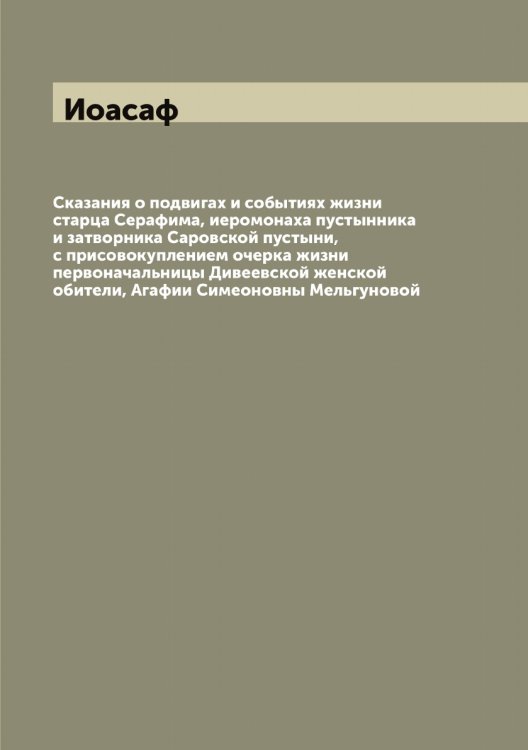 Обложка книги «Сказания о подвигах и событиях жизни старца Серафима, иеромонаха пустынника и затворника Саровской пустыни, с присовокуплением очерка жизни первоначальницы Дивеевской женской обители, Агафии Симеоновны Мельгуновой» — Иоасаф, ISBN 9785519872416