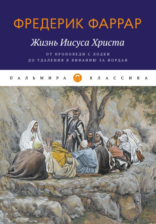 Обложка книги «Жизнь Иисуса Христа. От проповеди с лодки до удаления в Вифанию за Иордан» — Фредерик Фаррар, ISBN 9785517045508