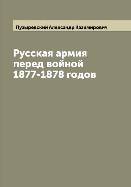 Обложка книги «Русская армия перед войной 1877-1878 годов» — Пузыревский Александр Казимирович, ISBN 9785519798488