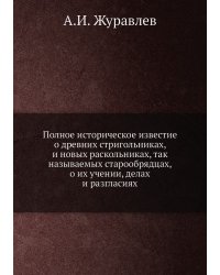 Полное историческое известие о древних стригольниках, и новых раскольниках, так называемых старообрядцах, о их учении, делах и разгласиях