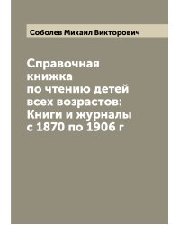 Справочная книжка по чтению детей всех возрастов: Книги и журналы с 1870 по 1906 г